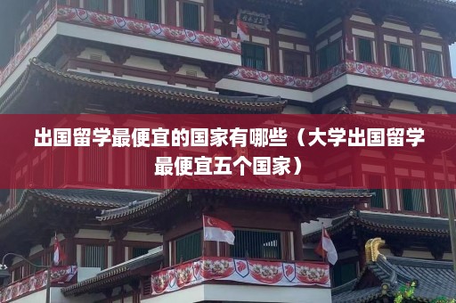 出国留学最便宜的国家有哪些（大学出国留学最便宜五个国家）