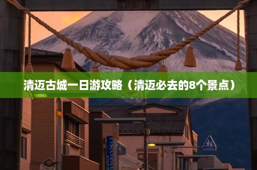 清迈古城一日游攻略（清迈必去的8个景点）