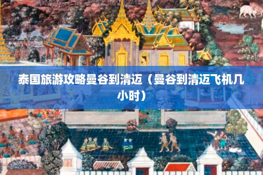 泰国旅游攻略曼谷到清迈（曼谷到清迈飞机几小时）  第1张