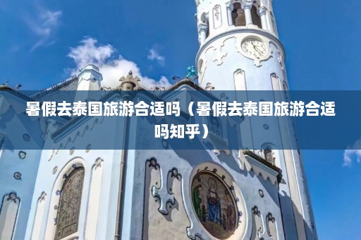 暑假去泰国旅游合适吗（暑假去泰国旅游合适吗知乎）