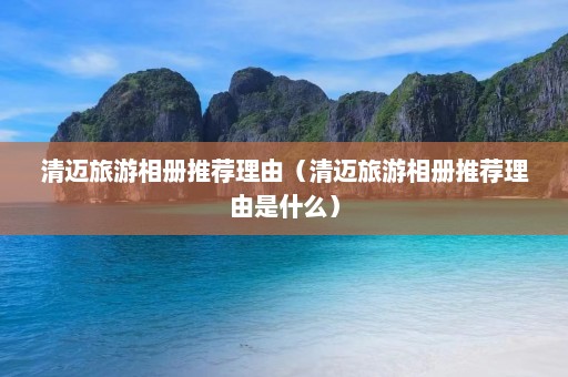 清迈旅游相册推荐理由（清迈旅游相册推荐理由是什么）