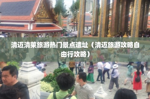 清迈清莱旅游热门景点遗址（清迈旅游攻略自由行攻略）  第1张