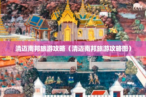 清迈南邦旅游攻略（清迈南邦旅游攻略图）