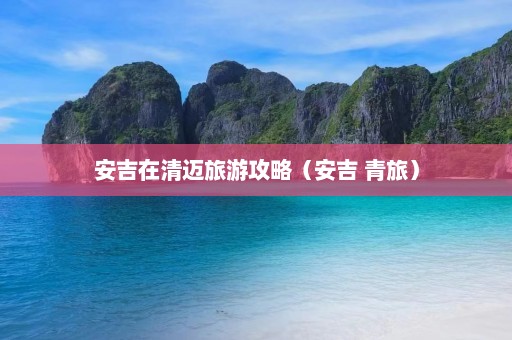 安吉在清迈旅游攻略（安吉 青旅）