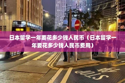 日本留学一年要花多少钱人民币（日本留学一年要花多少钱人民币费用）