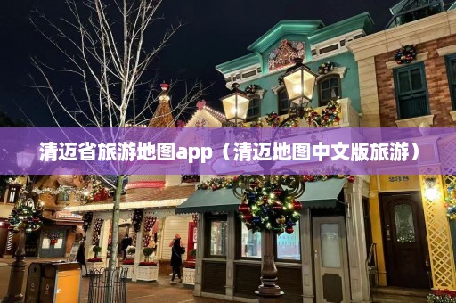 清迈省旅游地图app（清迈地图中文版旅游）