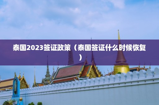 泰国2023签证政策（泰国签证什么时候恢复）