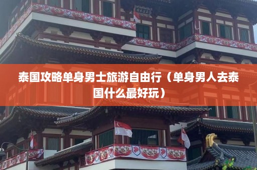 泰国攻略单身男士旅游自由行（单身男人去泰国什么最好玩）