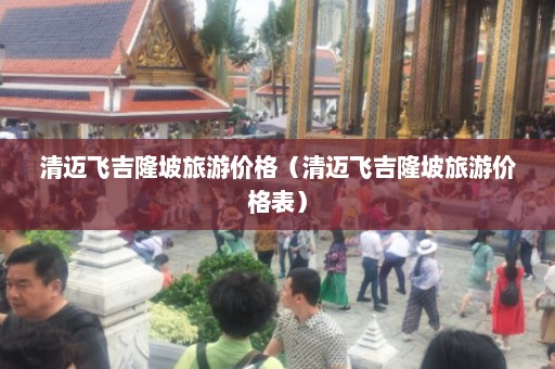 清迈飞吉隆坡旅游价格（清迈飞吉隆坡旅游价格表）  第1张