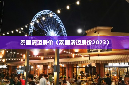 泰国清迈房价（泰国清迈房价2023）