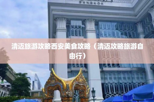 清迈旅游攻略西安美食攻略（清迈攻略旅游自由行）  第1张