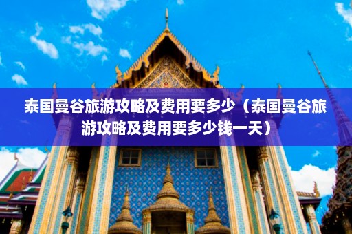 泰国曼谷旅游攻略及费用要多少（泰国曼谷旅游攻略及费用要多少钱一天）  第1张