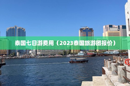 泰国七日游费用（2023泰国旅游团报价）  第1张