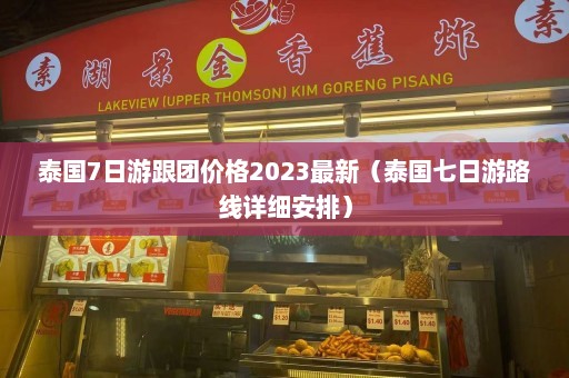 泰国7日游跟团价格2023最新（泰国七日游路线详细安排）