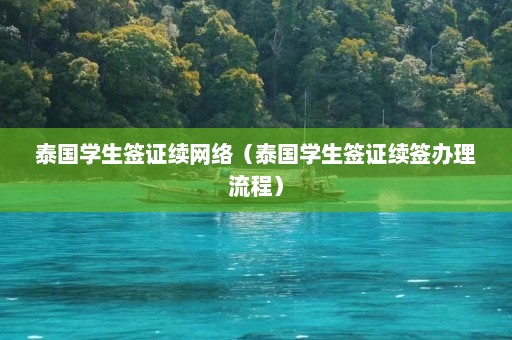 泰国学生签证续网络（泰国学生签证续签办理流程）