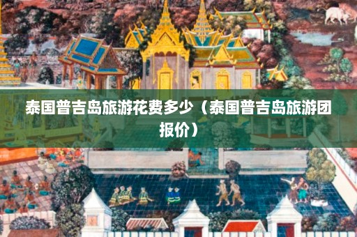 泰国普吉岛旅游花费多少（泰国普吉岛旅游团报价）  第1张