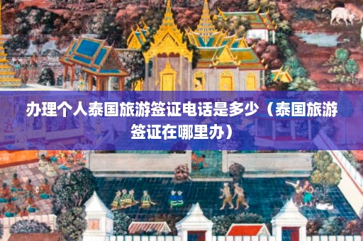 办理个人泰国旅游签证电话是多少（泰国旅游签证在哪里办）  第1张