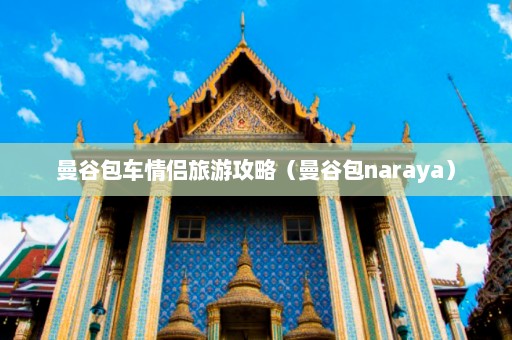 曼谷包车情侣旅游攻略（曼谷包naraya）  第1张