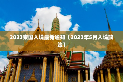 2023泰国入境最新通知（2023年5月入境政策）  第1张