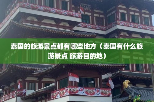 泰国的旅游景点都有哪些地方（泰国有什么旅游景点 旅游目的地）