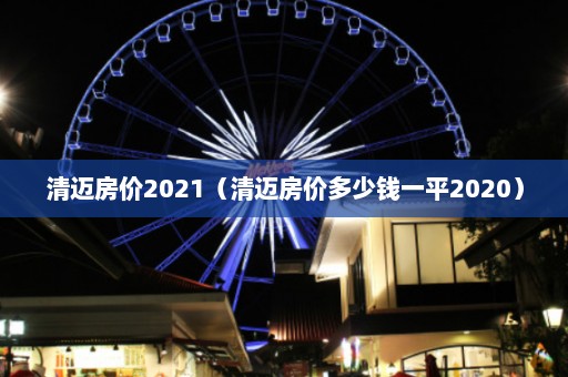 清迈房价2021（清迈房价多少钱一平2020）