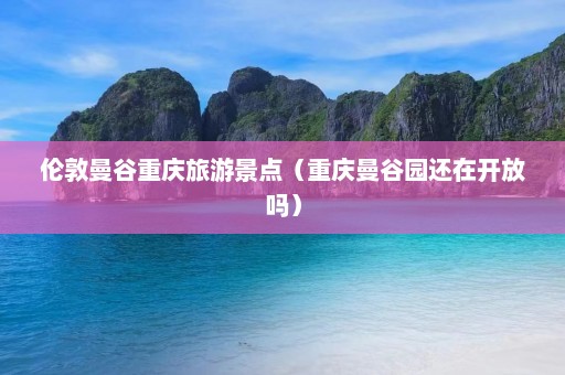 伦敦曼谷重庆旅游景点（重庆曼谷园还在开放吗）