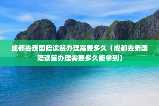 成都去泰国陪读签办理需要多久（成都去泰国陪读签办理需要多久能拿到）