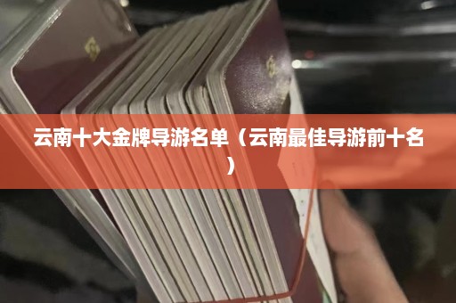 云南十大金牌导游名单（云南最佳导游前十名）