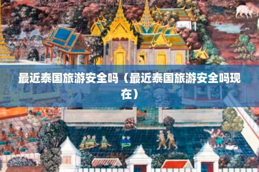 最近泰国旅游安全吗（最近泰国旅游安全吗现在）  第1张