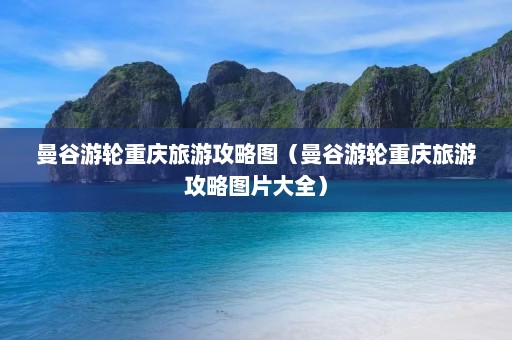 曼谷游轮重庆旅游攻略图（曼谷游轮重庆旅游攻略图片大全）