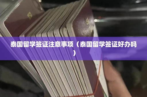 泰国留学签证注意事项（泰国留学签证好办吗）  第1张