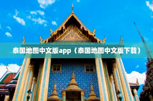 泰国地图中文版app（泰国地图中文版下载）