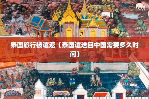 泰国旅行被遣返（泰国遣送回中国需要多久时间）  第1张