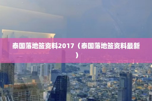 泰国落地签资料2017（泰国落地签资料最新）