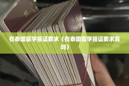 在泰国留学签证要求（在泰国留学签证要求高吗）  第1张