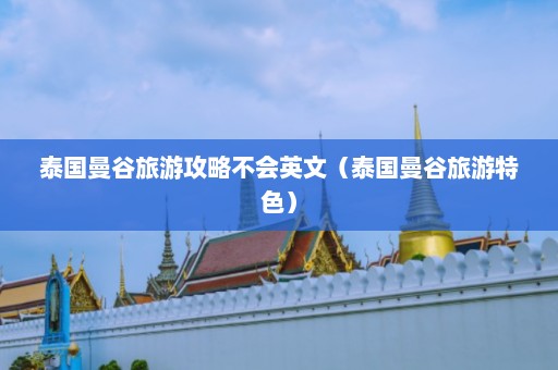 泰国曼谷旅游攻略不会英文（泰国曼谷旅游特色）  第1张