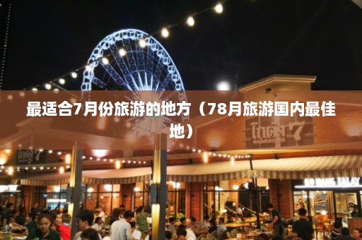 最适合7月份旅游的地方（78月旅游国内最佳地）  第1张