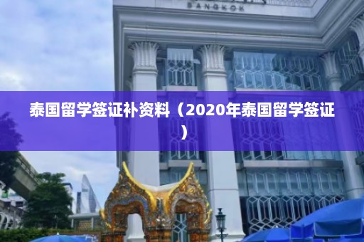 泰国留学签证补资料（2020年泰国留学签证）