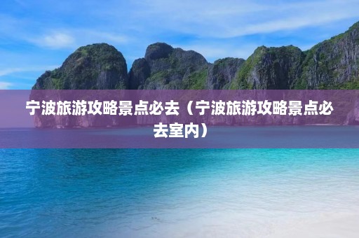 宁波旅游攻略景点必去（宁波旅游攻略景点必去室内）