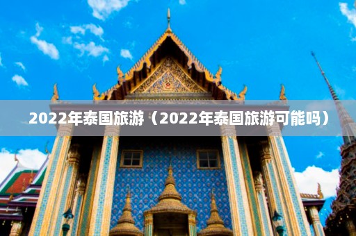 2022年泰国旅游（2022年泰国旅游可能吗）  第1张