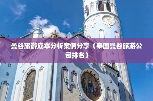 曼谷旅游成本分析案例分享（泰国曼谷旅游公司排名）