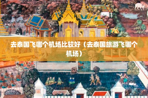 去泰国飞哪个机场比较好（去泰国旅游飞哪个机场）  第1张