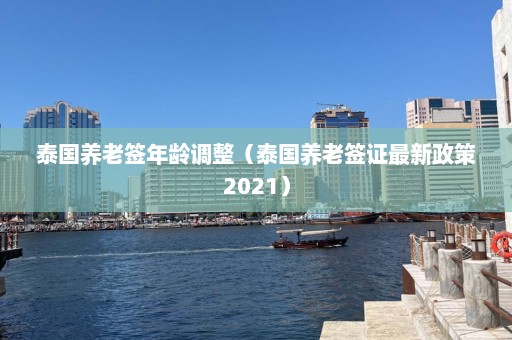 泰国养老签年龄调整（泰国养老签证最新政策2021）  第1张