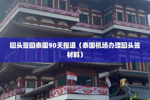 回头签回泰国90天报道（泰国机场办理回头签材料）