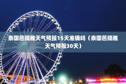 泰国芭提雅天气预报15天准确吗（泰国芭提雅天气预报30天）  第1张