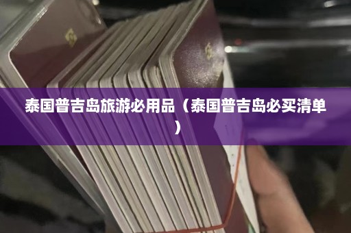 泰国普吉岛旅游必用品（泰国普吉岛必买清单）  第1张