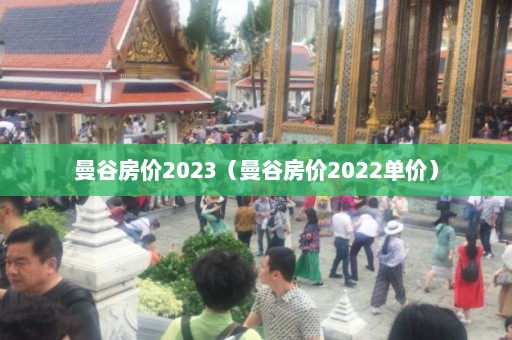 曼谷房价2023（曼谷房价2022单价）  第1张