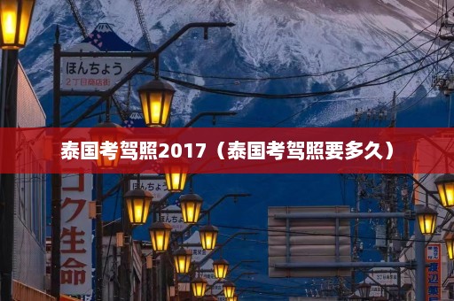 泰国考驾照2017（泰国考驾照要多久）