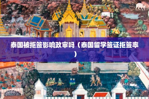 泰国被拒签影响政审吗（泰国留学签证拒签率）  第1张