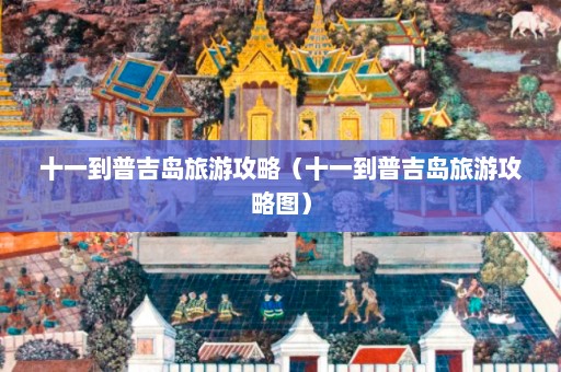 十一到普吉岛旅游攻略（十一到普吉岛旅游攻略图）  第1张